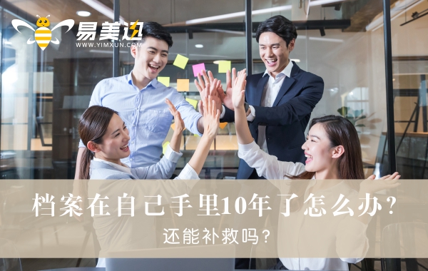 档案在自己手里10年了怎么办？还能补救吗？