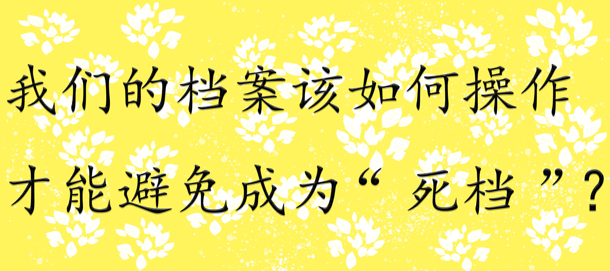 我们的档案该如何操作才能避免成为“死档”?