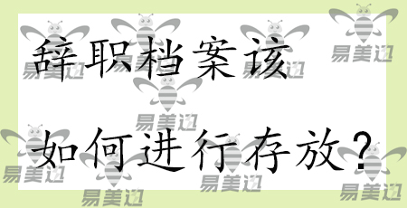 辞职档案该如何进行存放？