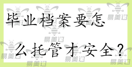 毕业档案要怎么托管才安全?