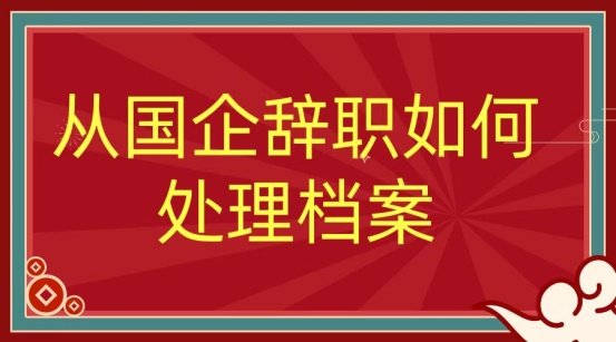 从国企辞职后档案怎么处理？