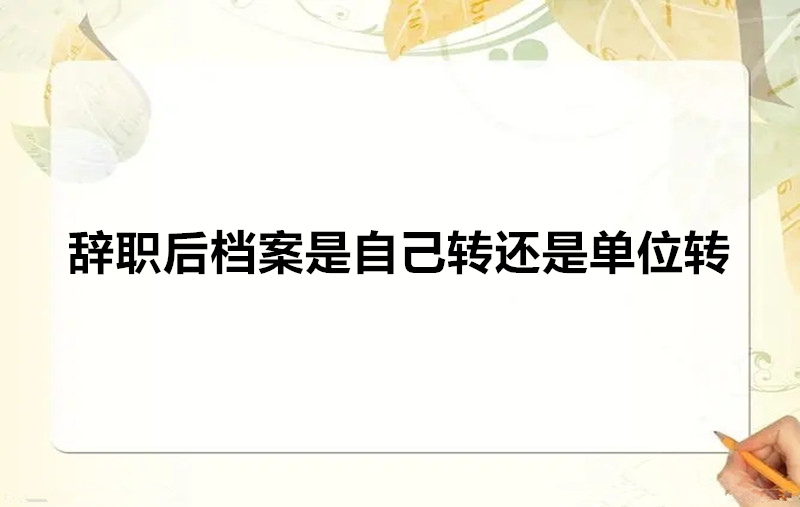 辞职后档案是自己转还是单位转