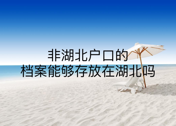 非湖北户口的档案能够存放在湖北吗