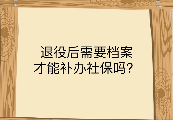 退役后，需要档案才能补办社保吗？