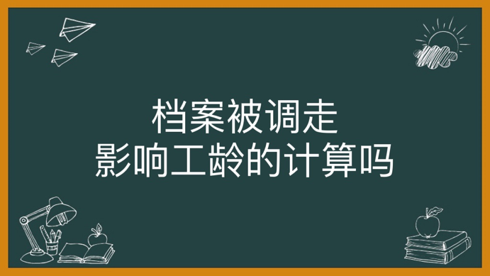 档案被调走影响工龄的计算吗
