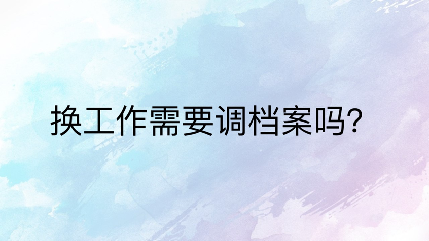 换工作需要调档案吗？