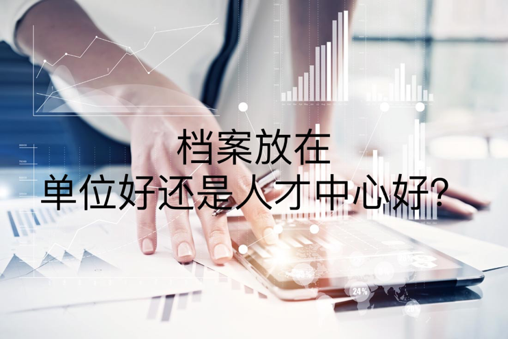 档案放在单位好还是人才中心好？
