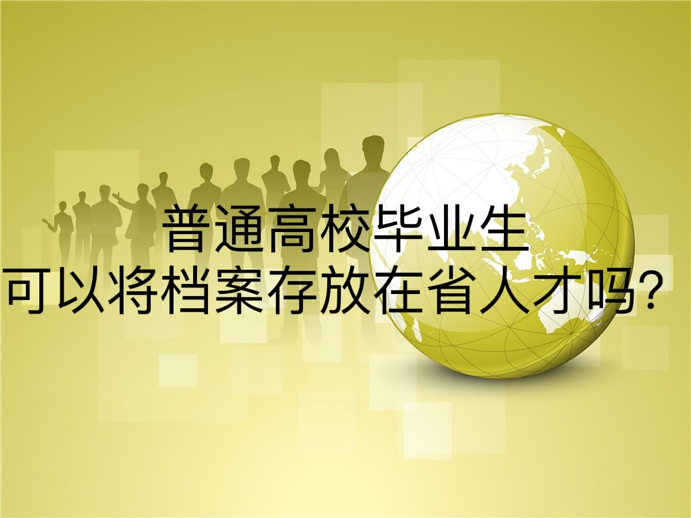 普通高校毕业生可以将档案存放在省人才吗？