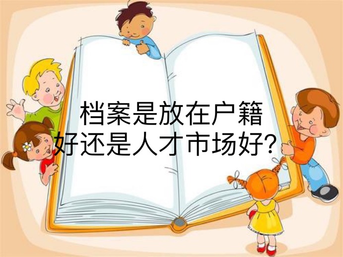 档案是放在户籍好还是人才市场好？