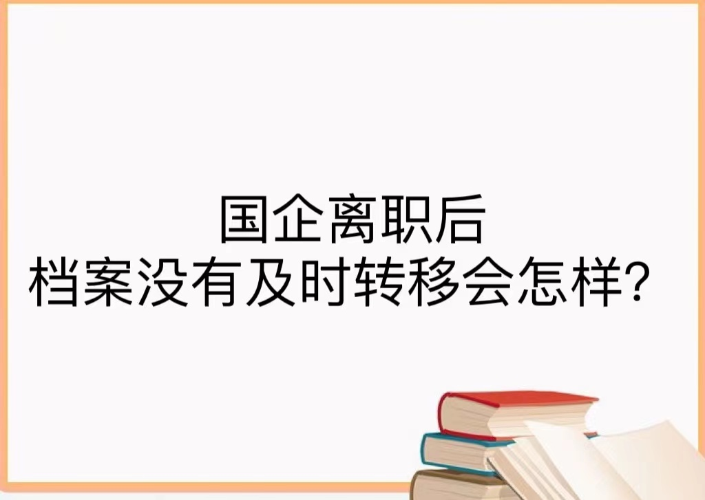国企离职后档案没有及时转移会怎样？