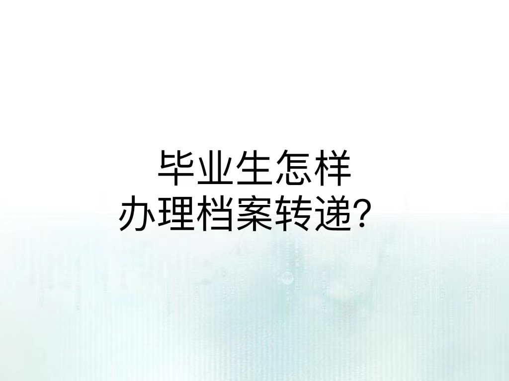 毕业生怎样办理档案转递？