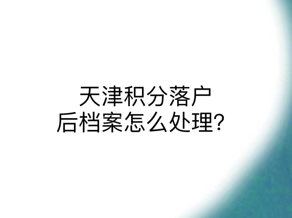天津积分落户后档案怎么处理？