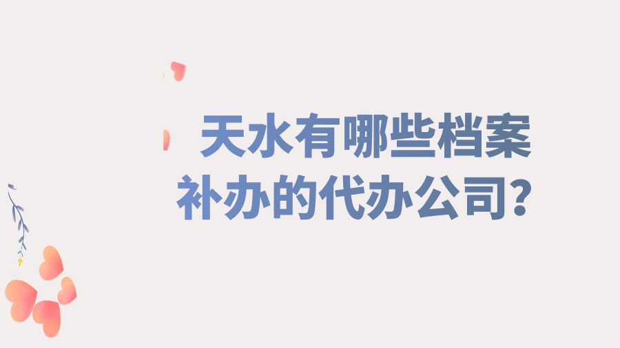 天水有哪些档案补办的代办公司？