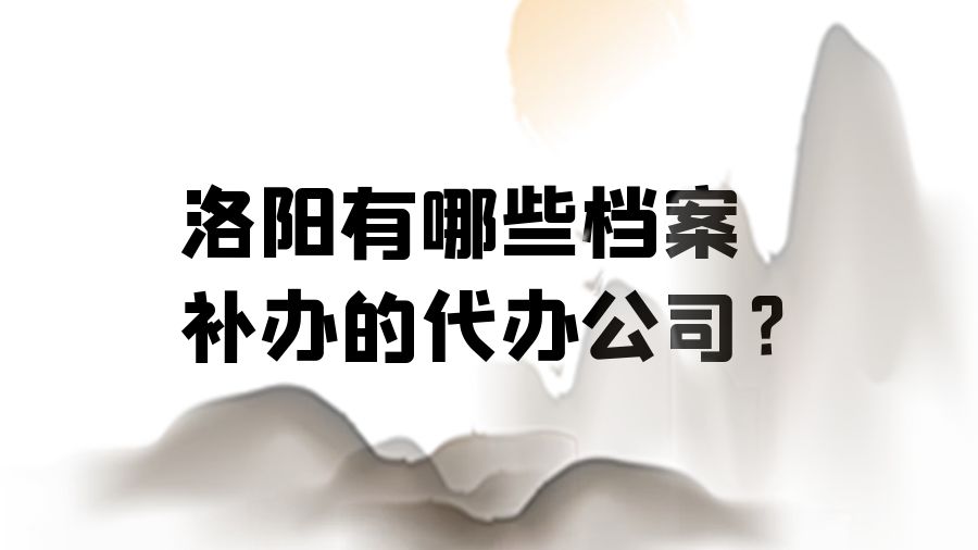 洛阳有哪些档案补办的代办公司？