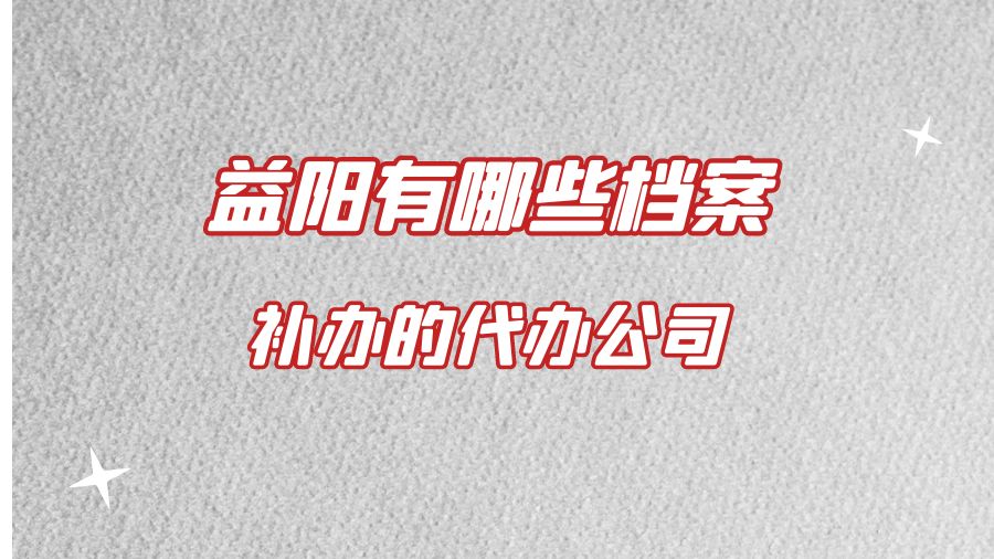 益阳有哪些档案补办的代办公司？