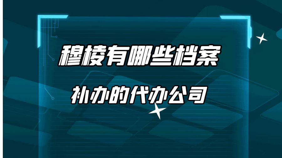 穆棱有哪些档案补办的代办公司？