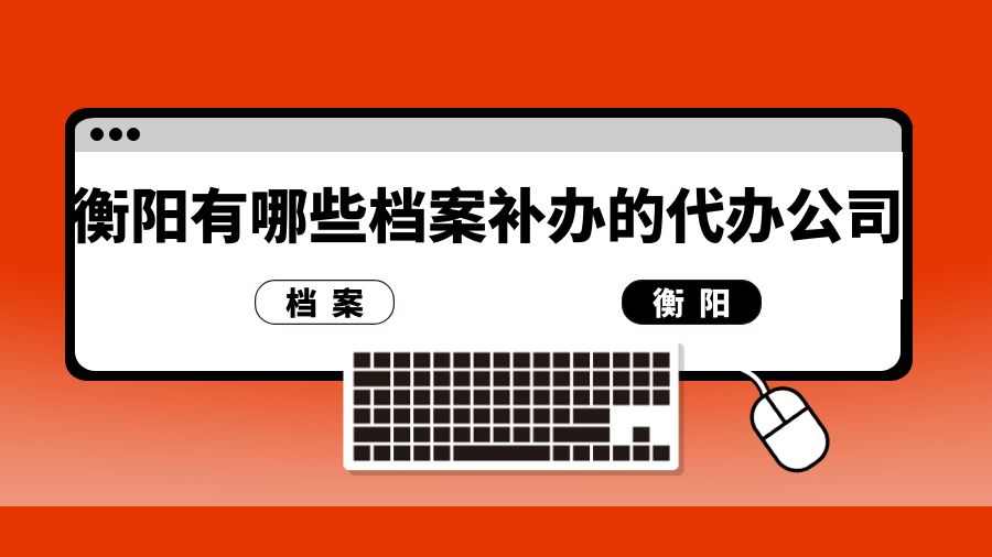 衡阳有哪些档案补办的代办公司？