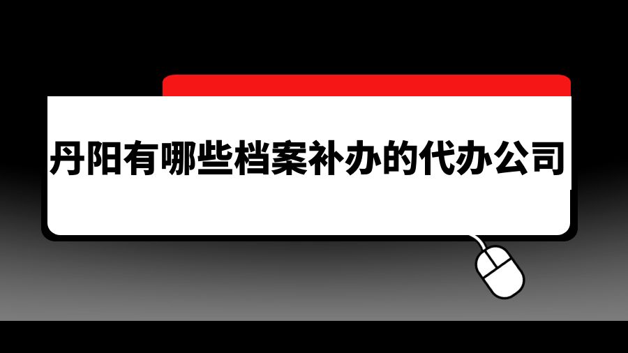 丹阳有哪些档案补办的代办公司？
