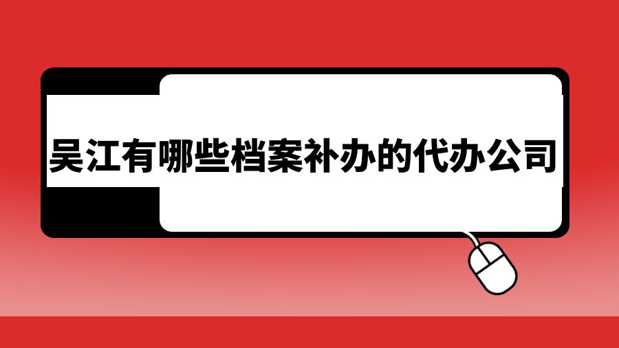 吴江有哪些档案补办的代办公司？