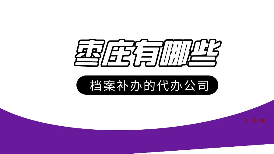 枣庄有哪些档案补办的代办公司？