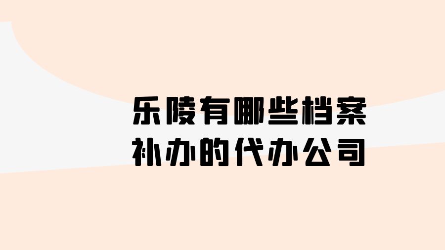 乐陵有哪些档案补办的代办公司？