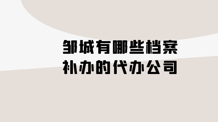 邹城有哪些档案补办的代办公司？