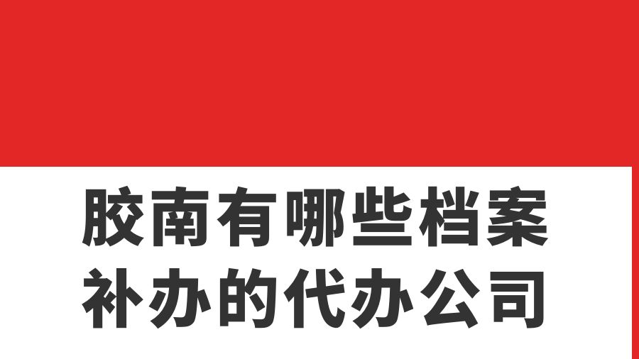 胶南有哪些档案补办的代办公司？
