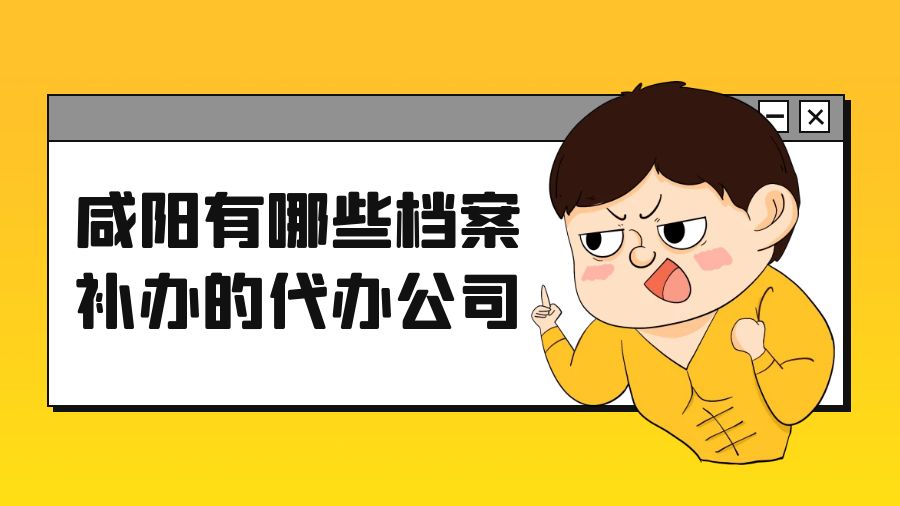 咸阳有哪些档案补办的代办公司？