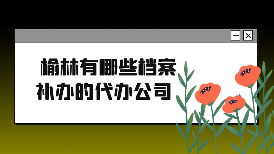 榆林有哪些档案补办的代办公司？