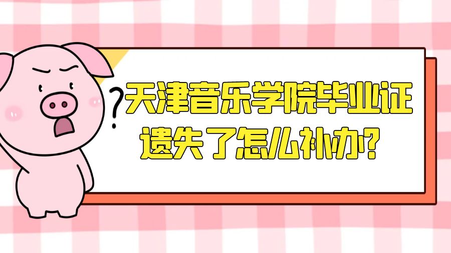 天津音乐学院毕业证遗失了怎么补办？