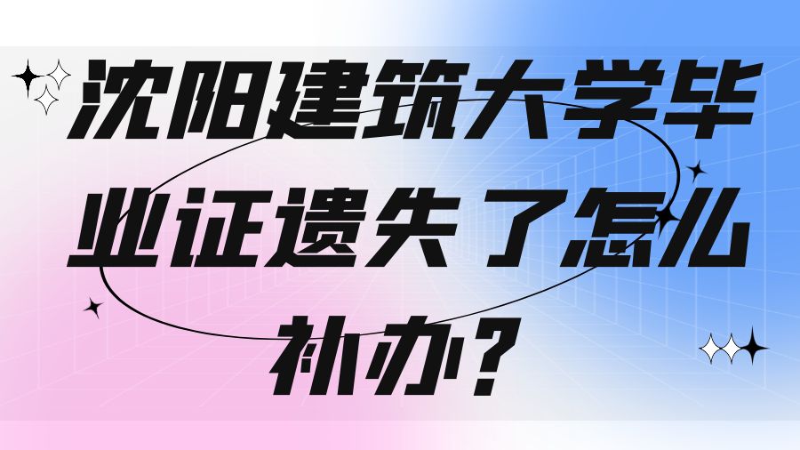 沈阳建筑大学毕业证遗失了怎么补办？