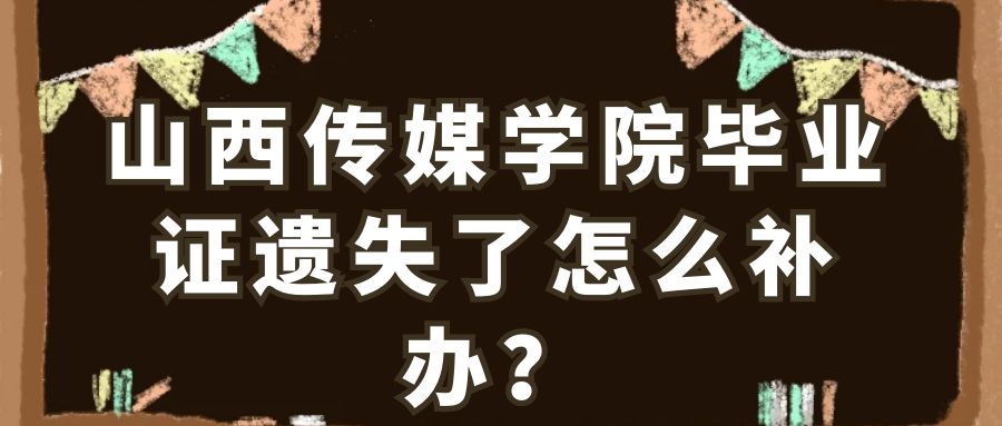 山西传媒学院毕业证遗失了怎么补办？