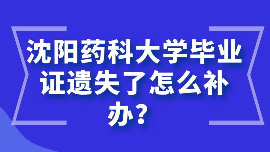 沈阳药科大学毕业证遗失了怎么补办？