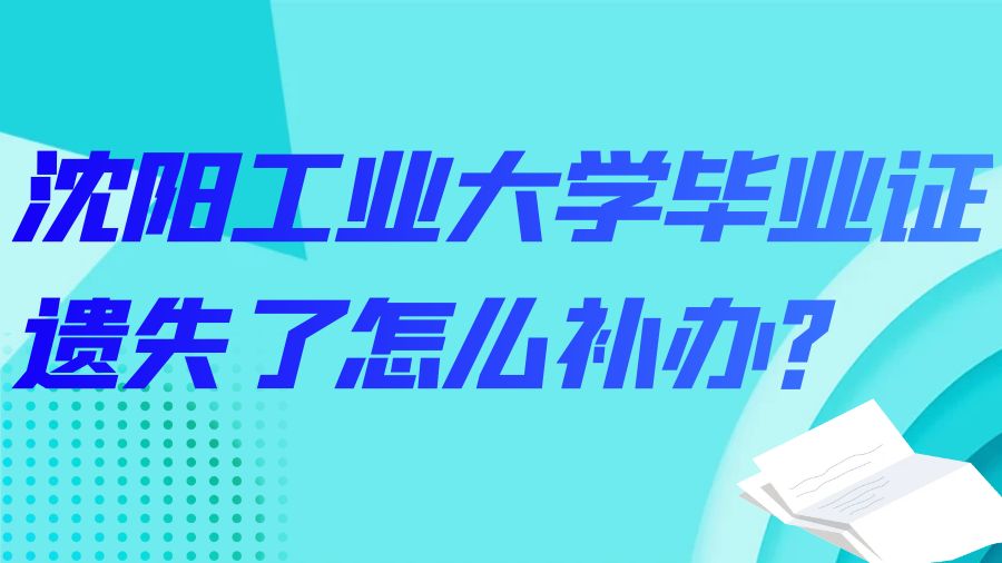 沈阳工业大学毕业证遗失了怎么补办？