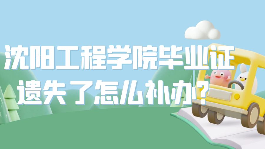 沈阳工程学院毕业证遗失了怎么补办？