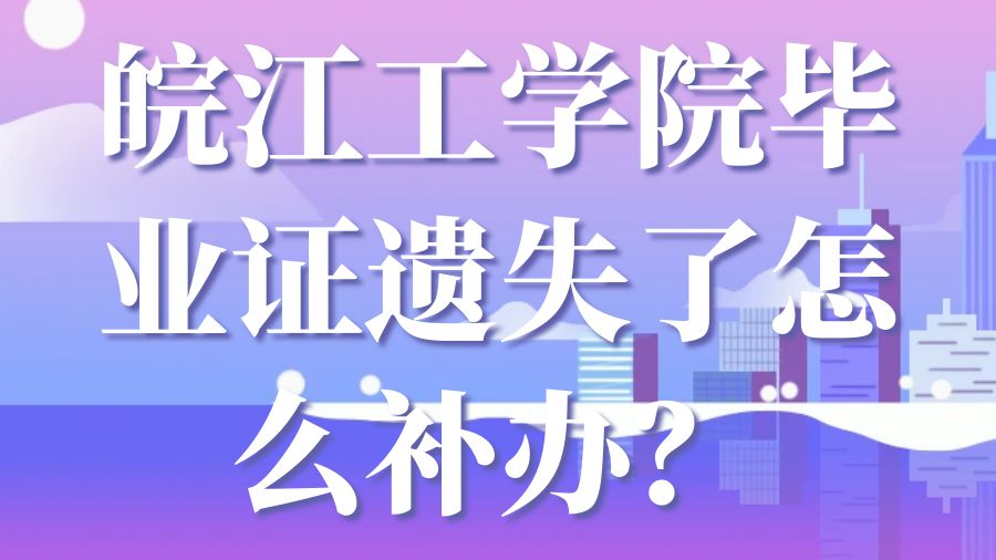 皖江工学院毕业证遗失了怎么补办？