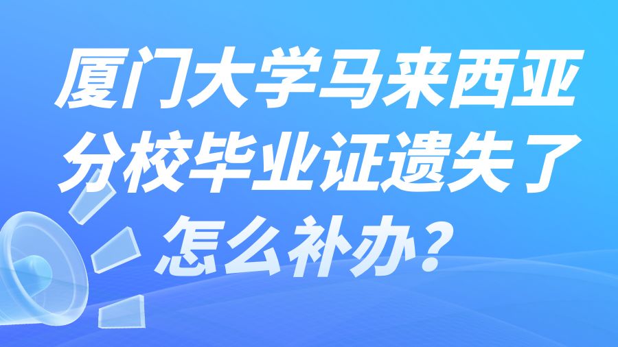 厦门大学马来西亚分校毕业证遗失了怎么补办？
