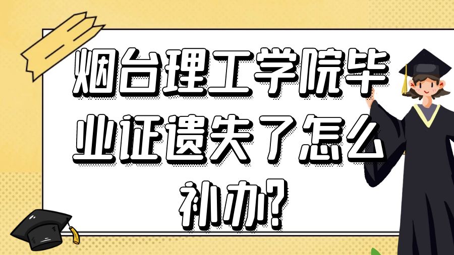 烟台理工学院毕业证遗失了怎么补办？