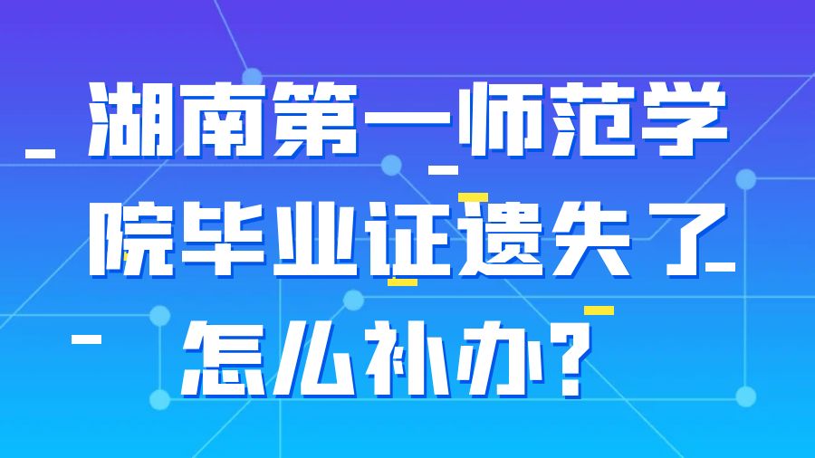 湖南第一师范学院毕业证遗失了怎么补办？
