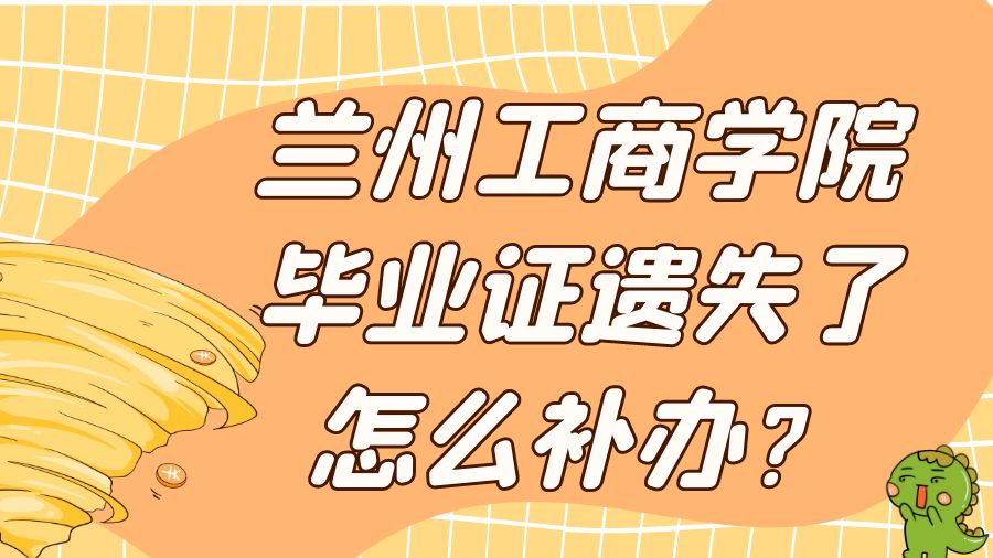 兰州工商学院毕业证遗失了怎么补办？