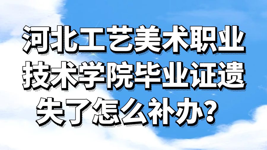 河北工艺美术职业技术学院毕业证遗失了怎么补办？