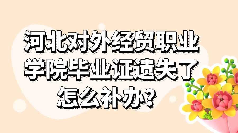 河北对外经贸职业学院毕业证遗失了怎么补办？