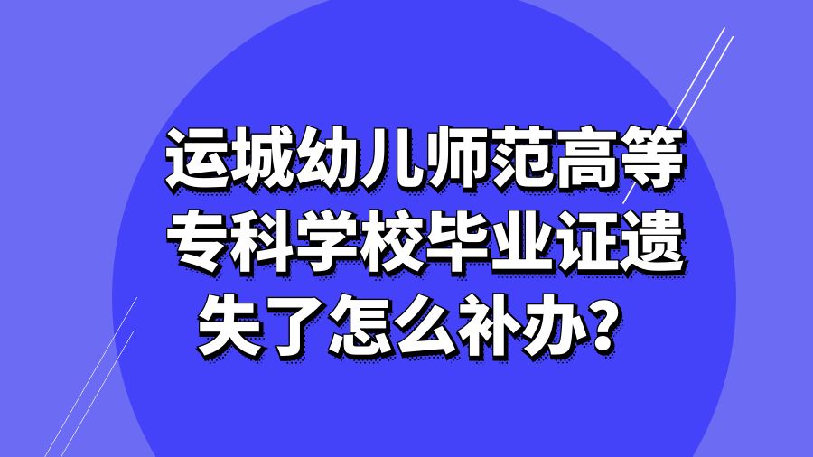 运城幼儿师范高等专科学校毕业证遗失了怎么补办？