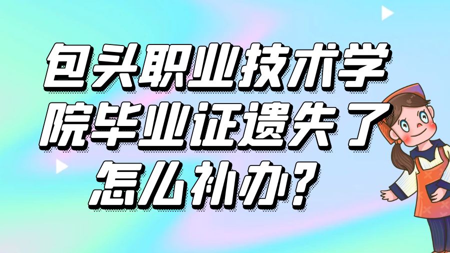 包头职业技术学院毕业证遗失了怎么补办？
