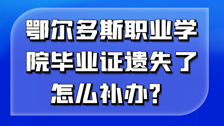 鄂尔多斯职业学院毕业证遗失了怎么补办？