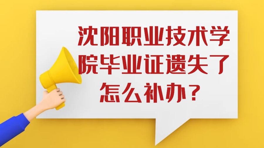 沈阳职业技术学院毕业证遗失了怎么补办？