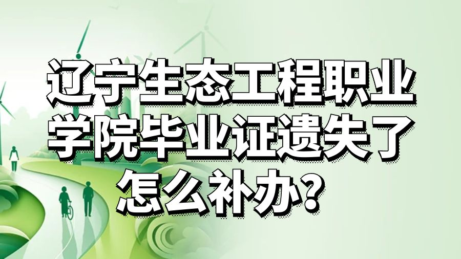 辽宁生态工程职业学院毕业证遗失了怎么补办？