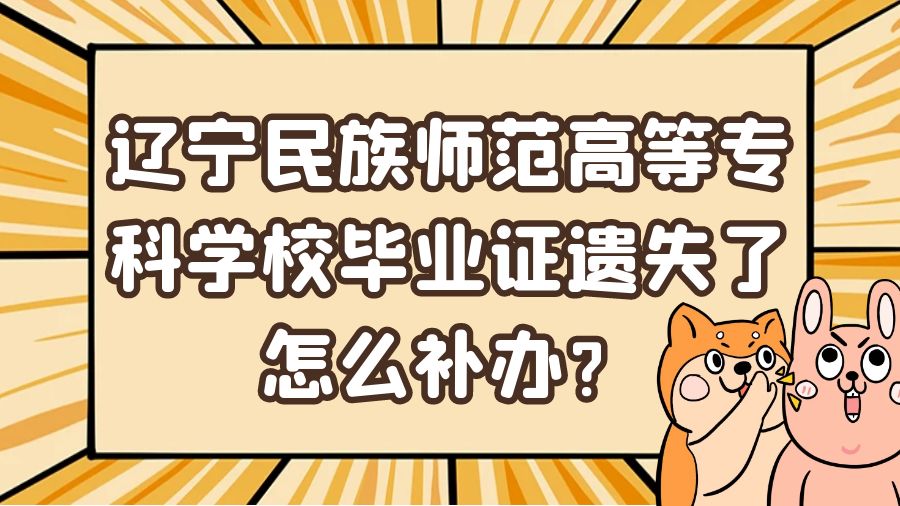 辽宁民族师范高等专科学校毕业证遗失了怎么补办？