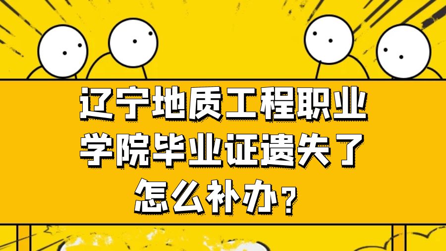 辽宁地质工程职业学院毕业证遗失了怎么补办？