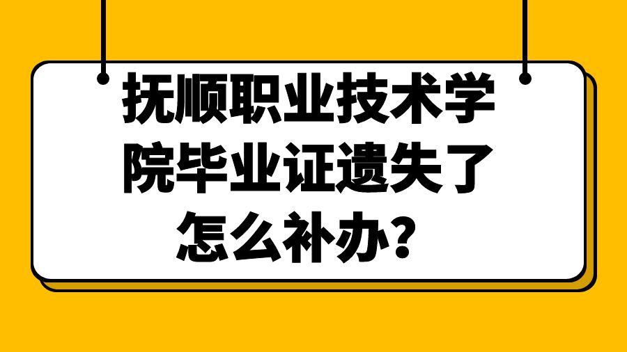 抚顺职业技术学院毕业证遗失了怎么补办？